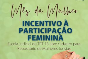 Sobre fundo verde, texto: "Mês da Mulher. Incentivo à Participação Feminina. Escola Judicial do TRT13 abre cadastro do Repositório de Mulheres Juristas".