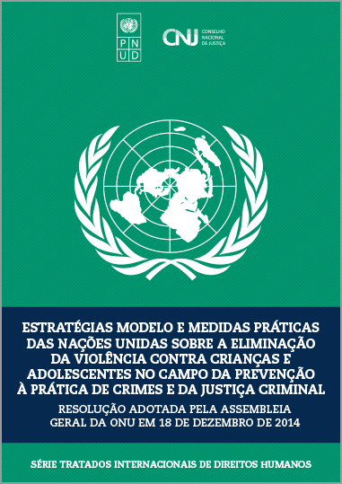 Estratégias Modelo e Medidas Práticas das Nações Unidas sobre a Eliminação da Violência contra Crianças e Adolescentes no Campo da Prevenção à Prática de Crimes e da Justiça Criminal – Resolução adotada pela Assembleia Geral da ONU em 18 de dezembro de 2014