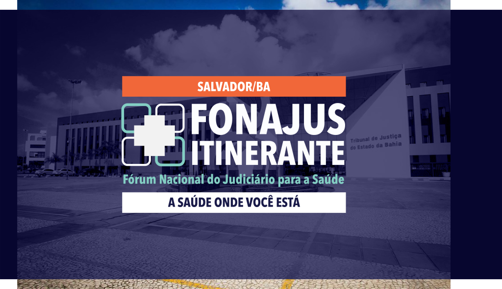 Card com fundo de tom roxo sobre uma foto da entrada do Tribunal de Justiça do Estado da Bahia. Na parte superior do card, a inscrição dentro de uma caixa de texto laranja: “SALVADOR/BA”. No centro e em destaque, a inscrição em branco: “FONAJUS ITINERANTE”. Abaixo dele outra insrcição em azul: “Fórum Nacional do Judiciário para a Saúde”. Em uma caixa de texto branca, há outra: “A SAÚDE ONDE VOCÊ ESTÁ”. 